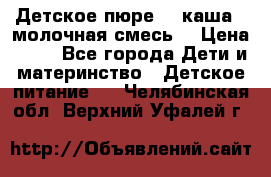 Детское пюре  , каша , молочная смесь  › Цена ­ 15 - Все города Дети и материнство » Детское питание   . Челябинская обл.,Верхний Уфалей г.